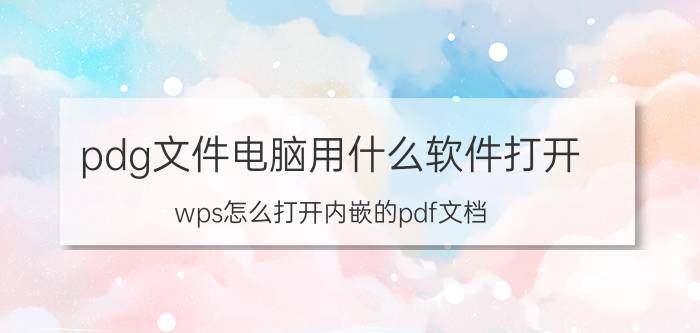 pdg文件电脑用什么软件打开 wps怎么打开内嵌的pdf文档？